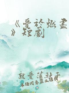 《爱于燃尽新生》短剧