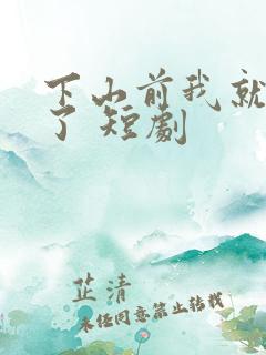 下山前我就无敌了 短剧