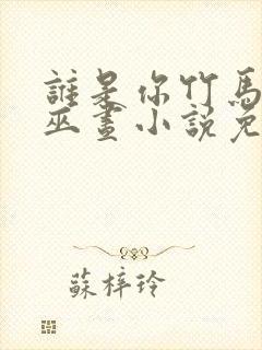 谁是你竹马by巫昼小说免费阅读