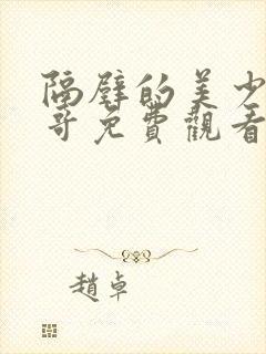 隔壁的美少年哥哥免费观看动漫版全集