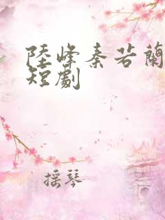 陆峰秦若兰穿越短剧