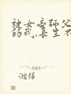 被女帝师父嫌弃的我,长生不死主演