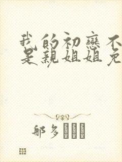 我的初恋不可能是亲姐姐免费观看