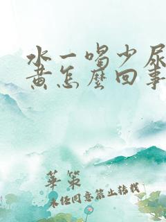 水一喝少尿就很黄怎么回事