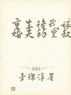 重生后我嫁了未婚夫的皇叔全文免费阅读