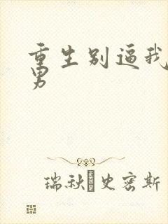 重生别逼我做渣男