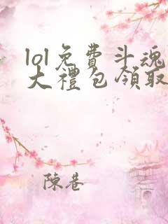 lol免费斗魂大礼包领取网站