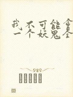 我不可能会怜惜一个妖鬼全文阅读