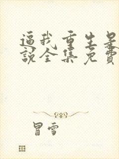 逼我重生是吧小说全集免费