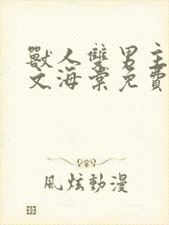 兽人双男主小说文海棠免费阅读