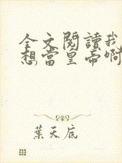 全文阅读我真没想当皇帝啊