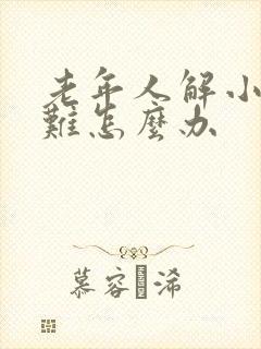 老年人解小便困难怎么办