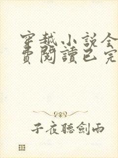 穿越小说全文免费阅读已完结小说