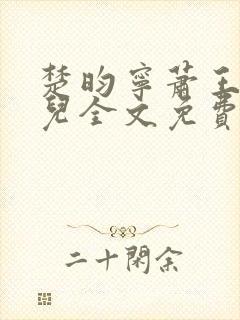 楚昀宁萧王叶嫣儿全文免费阅读笔趣阁