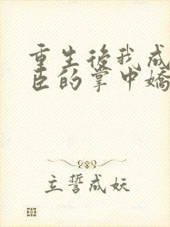 重生后我成了权臣的掌中娇原著