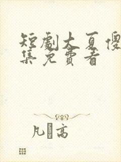 短剧大夏傻神全集免费看