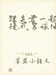 跟夫君一起重生后,我另嫁他人免费阅读