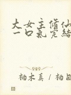 大女主修仙爽文一口气完结