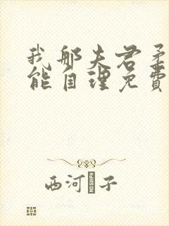 我那夫君柔弱不能自理免费阅读