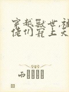 穿越兽世,被大佬们宠上天 明酥