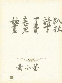 她来了请趴下漫画免费下拉式