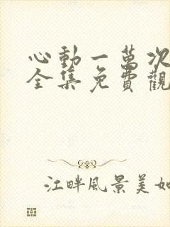 心动一万次短剧全集免费观看高清