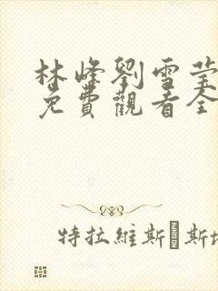 林峰刘雪莹短剧免费观看全集高清