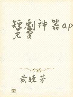 短剧神器app免费