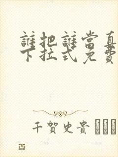 谁把谁当真漫画下拉式免费观看