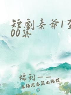 短剧秦爷1至100集