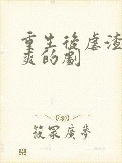 重生后虐渣虐到爽的剧