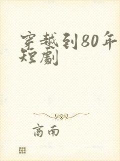 穿越到80年代短剧