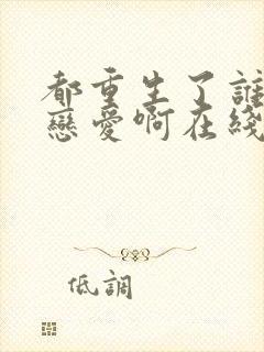 都重生了谁还谈恋爱啊在线阅读