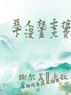 恶人想要抢救一下漫画免费下拉式35话