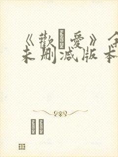 《欢·爱》余男未删减版本