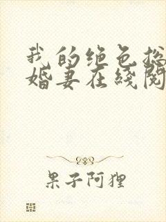 我的绝色总裁未婚妻在线阅读全文