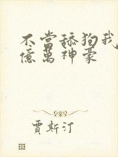 不当舔狗我成了亿万神豪