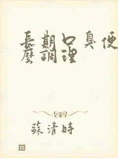 长期口臭便秘怎么调理