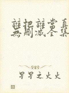 谁把谁当真漫画无删减全集