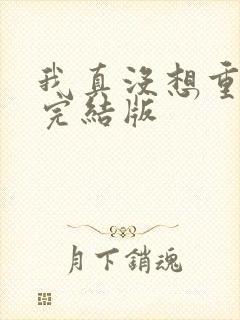 我真没想重生啊完结版