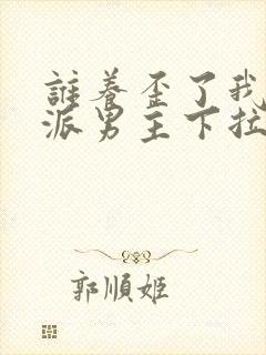 谁养歪了我的反派男主下拉式