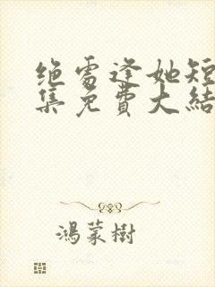 绝处逢她短剧全集免费大结局