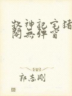 牧神记宅猪笔趣阁无弹窗