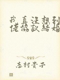 我真没想到和大佬协议结婚阿