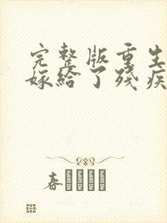 完整版重生后我嫁给了残疾大佬