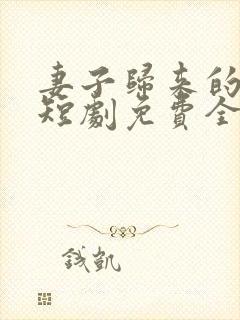 妻子归来的秘密短剧免费全集播放