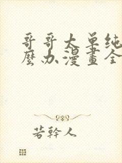 哥哥太单纯了怎么办漫画全部免费阅读