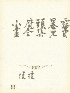 小魔头暴露啦漫画全集免费