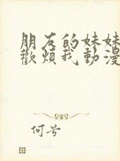 朋友的妹妹只喜欢烦我动漫在线观看