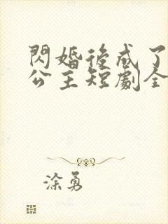 闪婚后成了娇娇公主短剧全集免费看